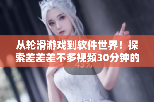從輪滑游戲到軟件世界！探索差差差不多視頻30分鐘的開(kāi)發(fā)過(guò)程