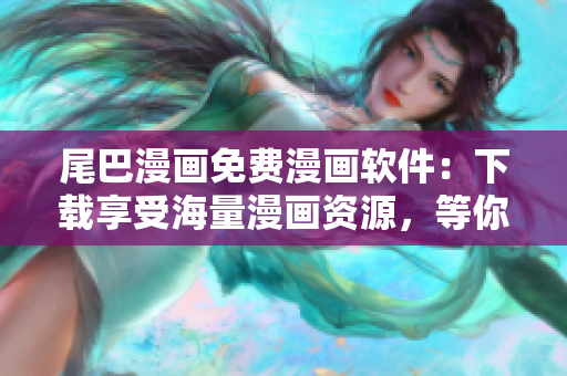 尾巴漫畫免費(fèi)漫畫軟件：下載享受海量漫畫資源，等你來領(lǐng)！
