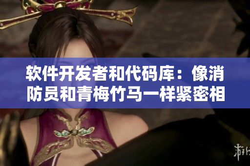 軟件開(kāi)發(fā)者和代碼庫(kù)：像消防員和青梅竹馬一樣緊密相連