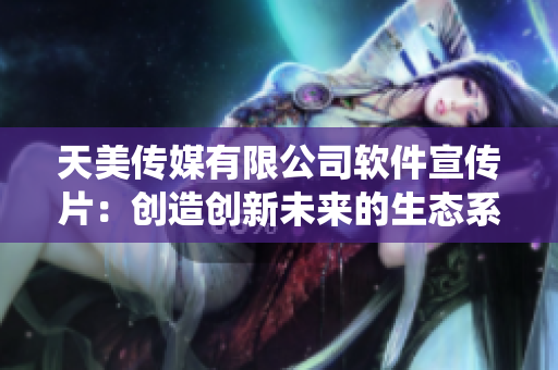 天美傳媒有限公司軟件宣傳片：創(chuàng)造創(chuàng)新未來的生態(tài)系統(tǒng)