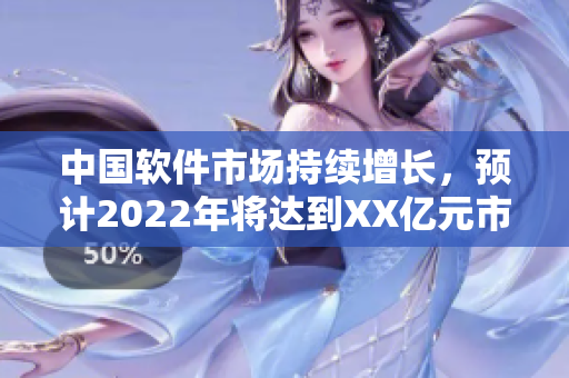 中國軟件市場持續(xù)增長，預計2022年將達到XX億元市值