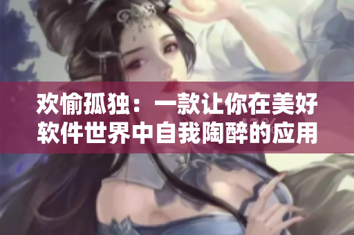 歡愉孤獨：一款讓你在美好軟件世界中自我陶醉的應(yīng)用