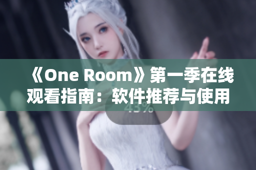 《One Room》第一季在線觀看指南：軟件推薦與使用技巧分享