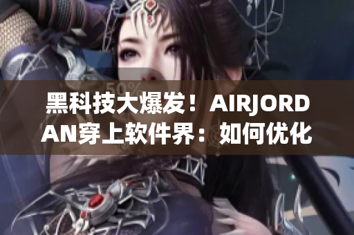 黑科技大爆發(fā)！AIRJORDAN穿上軟件界：如何優(yōu)化跑鞋銷售？