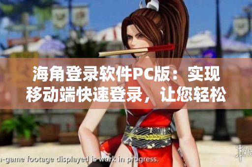 海角登錄軟件PC版：實現(xiàn)移動端快速登錄，讓您輕松管理賬戶！