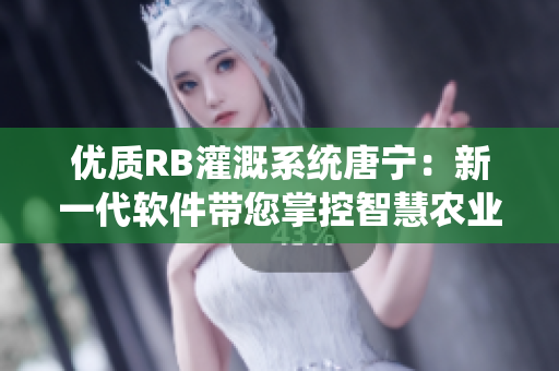 優(yōu)質(zhì)RB灌溉系統(tǒng)唐寧：新一代軟件帶您掌控智慧農(nóng)業(yè)