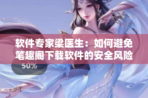軟件專家梁醫(yī)生：如何避免筆趣閣下載軟件的安全風(fēng)險(xiǎn)？