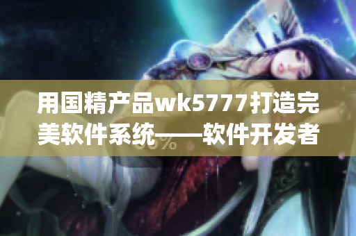 用國(guó)精產(chǎn)品wk5777打造完美軟件系統(tǒng)——軟件開(kāi)發(fā)者彩票官方app