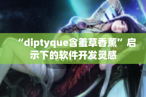 “diptyque含羞草香薰”啟示下的軟件開發(fā)靈感