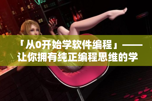 「從0開(kāi)始學(xué)軟件編程」—— 讓你擁有純正編程思維的學(xué)習(xí)路徑。