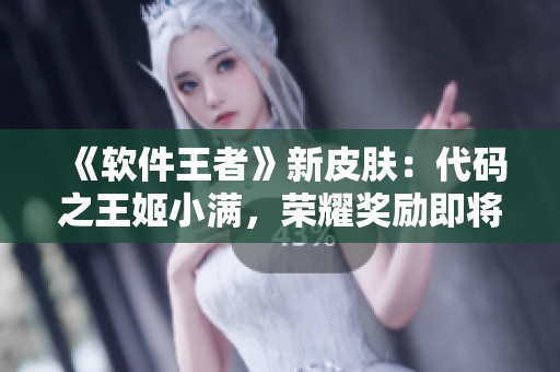 《軟件王者》新皮膚：代碼之王姬小滿，榮耀獎勵即將到手