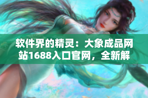 軟件界的精靈：大象成品網(wǎng)站1688入口官網(wǎng)，全新解讀！