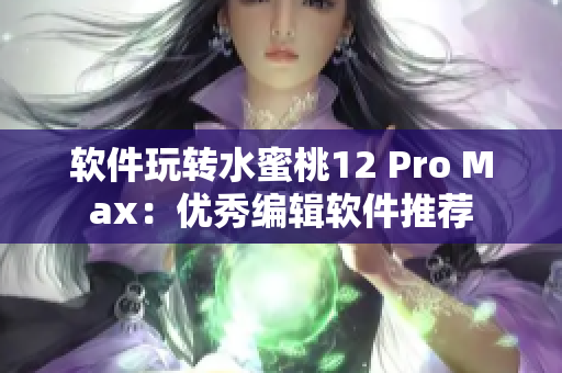 軟件玩轉(zhuǎn)水蜜桃12 Pro Max：優(yōu)秀編輯軟件推薦