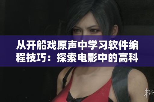 從開船戲原聲中學(xué)習(xí)軟件編程技巧：探索電影中的高科技背后的代碼設(shè)計(jì)策略