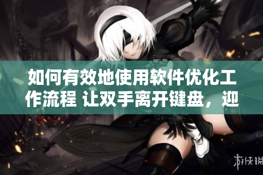 如何有效地使用軟件優(yōu)化工作流程 讓雙手離開鍵盤，迎接美味草莓