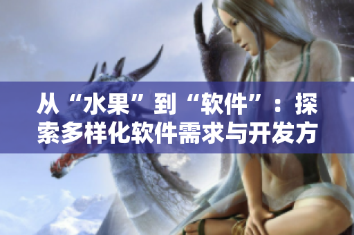 從“水果”到“軟件”：探索多樣化軟件需求與開發(fā)方法