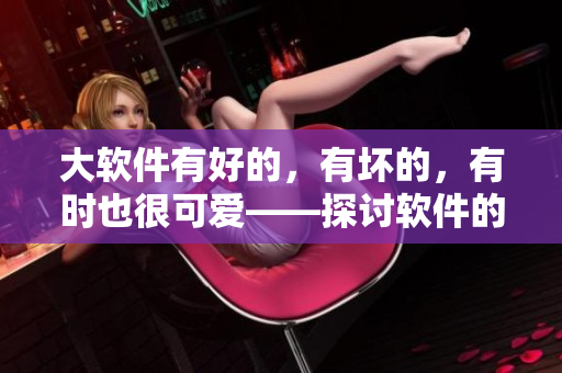大軟件有好的，有壞的，有時(shí)也很可愛——探討軟件的善惡與人性共通之處