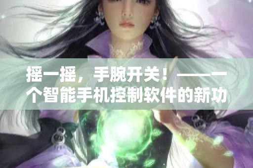 搖一搖，手腕開關(guān)！——一個(gè)智能手機(jī)控制軟件的新功能
