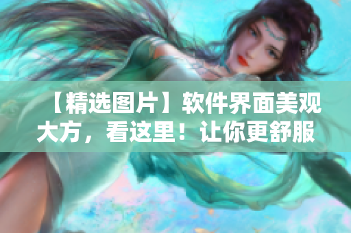 【精選圖片】軟件界面美觀大方，看這里！讓你更舒服的使用軟件！