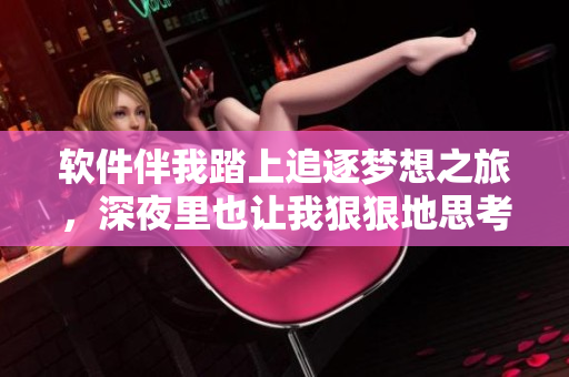 軟件伴我踏上追逐夢(mèng)想之旅，深夜里也讓我狠狠地思考它
