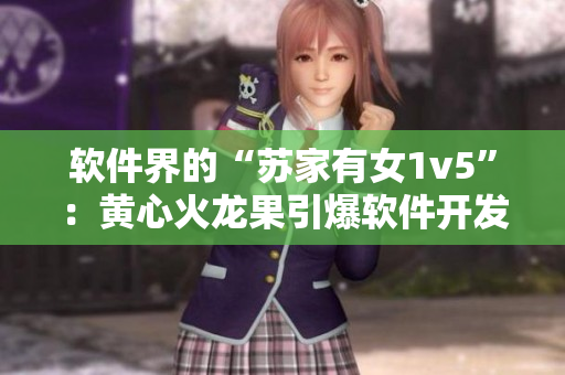軟件界的“蘇家有女1v5”：黃心火龍果引爆軟件開發(fā)新風(fēng)潮