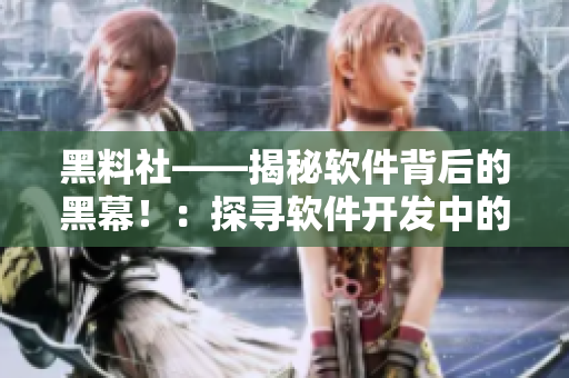 黑料社——揭秘軟件背后的黑幕?。禾綄ぼ浖_發(fā)中的技術(shù)與倫理困境