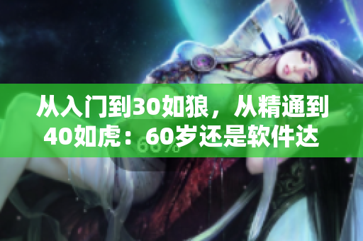 從入門到30如狼，從精通到40如虎：60歲還是軟件達人！