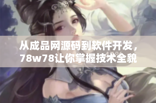從成品網(wǎng)源碼到軟件開發(fā)，78w78讓你掌握技術(shù)全貌！