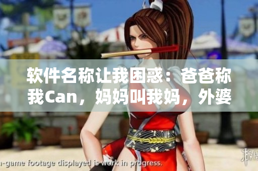 軟件名稱讓我困惑：爸爸稱我Can，媽媽叫我媽，外婆該怎么辦？