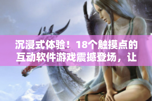 沉浸式體驗！18個觸摸點的互動軟件游戲震撼登場，讓你全身參與體驗