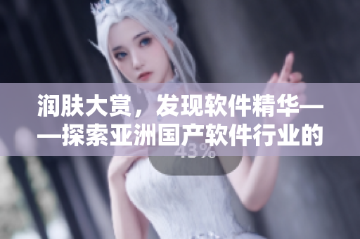 潤(rùn)膚大賞，發(fā)現(xiàn)軟件精華——探索亞洲國(guó)產(chǎn)軟件行業(yè)的創(chuàng)新與保養(yǎng)之道