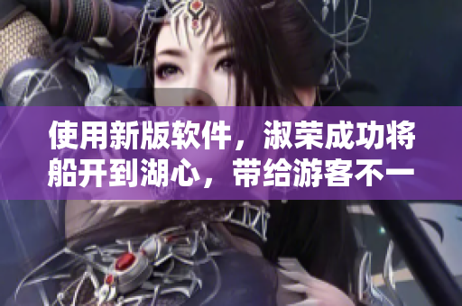 使用新版軟件，淑榮成功將船開到湖心，帶給游客不一樣的體驗(yàn)