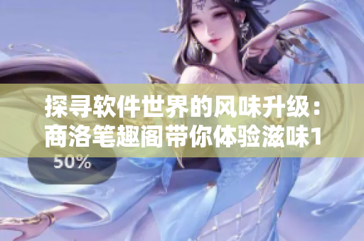 探尋軟件世界的風(fēng)味升級(jí)：商洛筆趣閣帶你體驗(yàn)滋味1V2