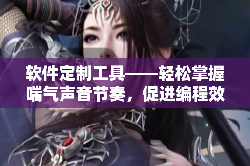 軟件定制工具——輕松掌握喘氣聲音節(jié)奏，促進編程效率