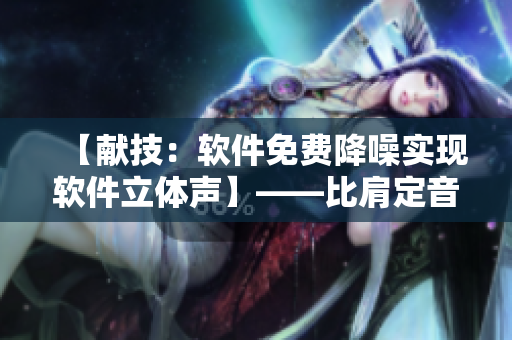 【獻(xiàn)技：軟件免費(fèi)降噪實(shí)現(xiàn)軟件立體聲】——比肩定音大師