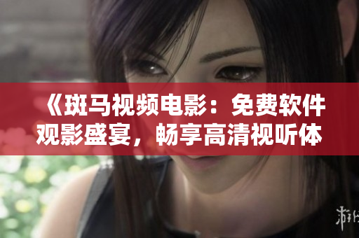 《斑馬視頻電影：免費軟件觀影盛宴，暢享高清視聽體驗》
