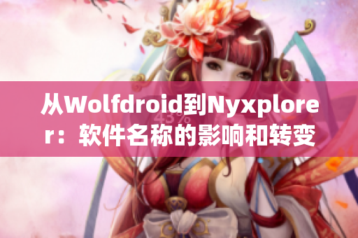從Wolfdroid到Nyxplorer：軟件名稱的影響和轉(zhuǎn)變