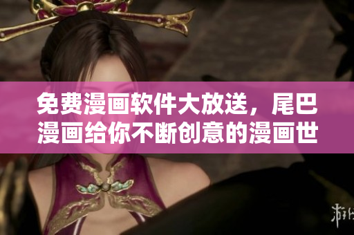 免費(fèi)漫畫軟件大放送，尾巴漫畫給你不斷創(chuàng)意的漫畫世界！