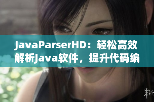 JavaParserHD：輕松高效解析Java軟件，提升代碼編寫效率