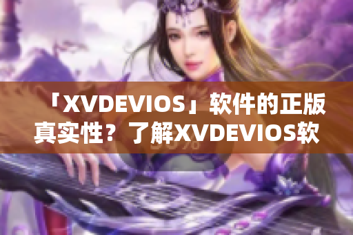 「XVDEVIOS」軟件的正版真實(shí)性？了解XVDEVIOS軟件的真假