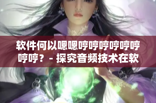 軟件何以嗯嗯哼哼哼哼哼哼哼哼？- 探究音頻技術(shù)在軟件中的應(yīng)用