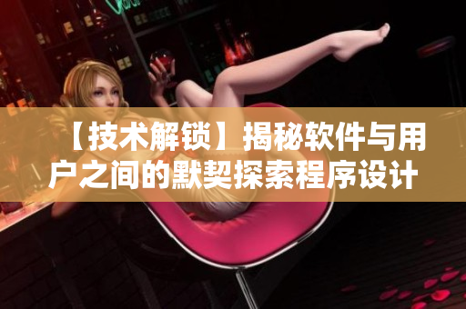 【技術(shù)解鎖】揭秘軟件與用戶之間的默契探索程序設(shè)計(jì)背后的魚水情緣