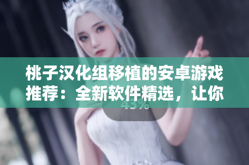 桃子漢化組移植的安卓游戲推薦：全新軟件精選，讓你暢玩無(wú)限樂(lè)趣