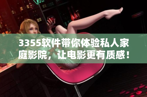 3355軟件帶你體驗(yàn)私人家庭影院，讓電影更有質(zhì)感！