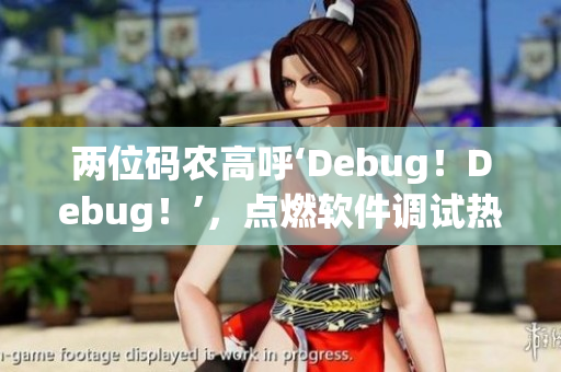 兩位碼農(nóng)高呼‘Debug！Debug！’，點(diǎn)燃軟件調(diào)試熱情