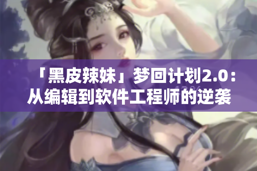 「黑皮辣妹」夢回計(jì)劃2.0：從編輯到軟件工程師的逆襲之路