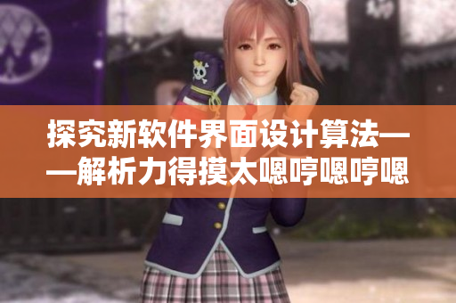 探究新軟件界面設(shè)計(jì)算法——解析力得摸太嗯哼嗯哼嗯哼的背后技術(shù)