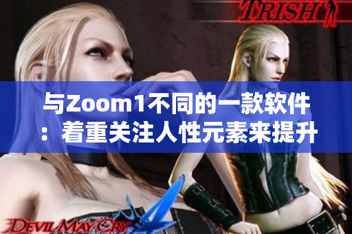與Zoom1不同的一款軟件：著重關(guān)注人性元素來提升用戶體驗(yàn)