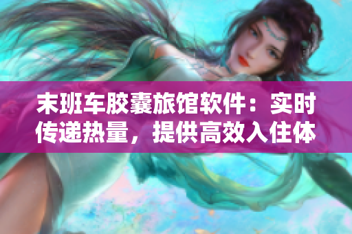 末班車膠囊旅館軟件：實時傳遞熱量，提供高效入住體驗