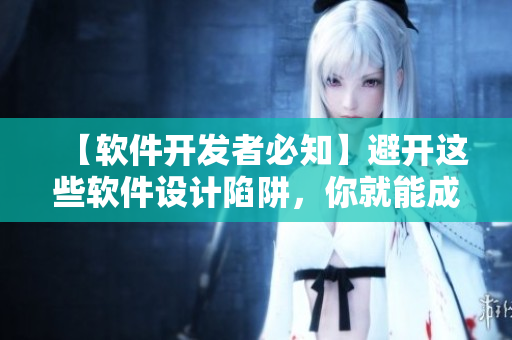 【軟件開發(fā)者必知】避開這些軟件設(shè)計(jì)陷阱，你就能成為頂尖的開發(fā)者！